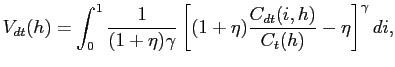 $\displaystyle V_{dt}(h) = \int^{1}_{0}\frac{1}{(1+\eta)\gamma}\left[ (1+\eta)\frac {C_{dt}(i,h)}{C_{t}(h)}-\eta\right] ^{\gamma}di,$