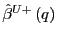 $ \hat{\beta} ^{U+}\left( q\right) $