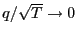 $ q/\sqrt{T}\rightarrow0$