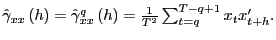 $ \hat{\gamma }_{xx}\left( h\right) =\hat{\gamma}_{xx}^{q}\left( h\right) =\frac {1}{T^{2}}\sum_{t=q}^{T-q+1}x_{t}x_{t+h}^{\prime}.$