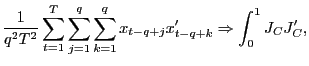 $\displaystyle \frac{1}{q^{2}T^{2}}\sum_{t=1}^{T}\sum_{j=1}^{q}\sum_{k=1}^{q}x_{t-q+j} x_{t-q+k}^{\prime}\Rightarrow\int_{0}^{1}J_{C}J_{C}^{\prime}, $