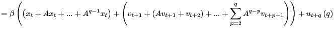 $\displaystyle =\beta\left( \left( x_{t}+Ax_{t}+...+A^{q-1}x_{t}\right) +\left( ... ...ht) +...+\sum_{p=2}^{q}A^{q-p} v_{t+p-1}\right) \right) +u_{t+q}\left( q\right)$