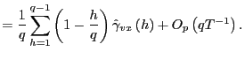 $\displaystyle =\frac{1}{q}\sum_{h=1}^{q-1}\left( 1-\frac{h}{q}\right) \hat{\gamma} _{vx}\left( h\right) +O_{p}\left( qT^{-1}\right) .$