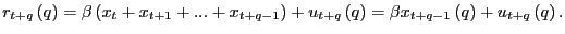 $\displaystyle r_{t+q}\left( q\right) =\beta\left( x_{t}+x_{t+1}+...+x_{t+q-1}\r... ...{t+q}\left( q\right) =\beta x_{t+q-1}\left( q\right) +u_{t+q}\left( q\right) . $