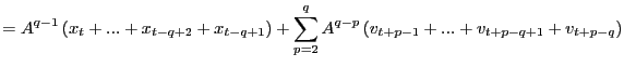 $\displaystyle =A^{q-1}\left( x_{t}+...+x_{t-q+2}+x_{t-q+1}\right) +\sum_{p=2}^{q} A^{q-p}\left( v_{t+p-1}+...+v_{t+p-q+1}+v_{t+p-q}\right)$