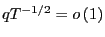 $ qT^{-1/2}=o\left( 1\right) $