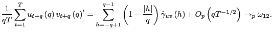 $\displaystyle \frac{1}{qT}\sum_{t=1}^{T}u_{t+q}\left( q\right) v_{t+q}\left( q\... ..._{uv}\left( h\right) +O_{p}\left( qT^{-1/2}\right) \rightarrow_{p}\omega_{12}. $