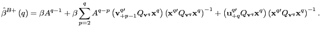 $\displaystyle \hat{\beta}^{B+}\left( q\right) =\beta A^{q-1}+\beta\sum_{p=2}^{q... ...ht) \left( \mathbf{x}^{q\prime}Q_{\mathbf{v}^{q} }\mathbf{x}^{q}\right) ^{-1}. $