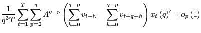 $\displaystyle \frac{1}{q^{3}T}\sum_{t=1}^{T}\sum_{p=2}^{q}A^{q-p}\left( \sum_{h... ...{h=0}^{q-p}v_{t+q-h}\right) x_{t}\left( q\right) ^{\prime}+o_{p}\left( 1\right)$