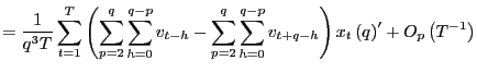 $\displaystyle =\frac{1}{q^{3}T}\sum_{t=1}^{T}\left( \sum_{p=2}^{q}\sum_{h=0}^{q... ...^{q-p}v_{t+q-h}\right) x_{t}\left( q\right) ^{\prime}+O_{p}\left( T^{-1}\right)$