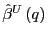 $ \hat{\beta}^{U}\left( q\right) ~$