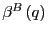 $ \beta^{B}\left( q\right) $