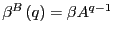 $ \beta^{B}\left( q\right) =\beta A^{q-1}$