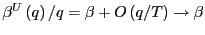 $ \beta^{U}\left( q\right) /q=\beta+O\left( q/T\right) \rightarrow\beta$