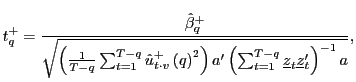 $\displaystyle t_{q}^{+}=\frac{\hat{\beta}_{q}^{+}}{\sqrt{\left( \frac{1}{T-q}\sum _{t=1}^{T-q}\hat{u}_{t\cdot v}^{+}\left( q\right) ^{2}\right) a^{\prime }\left( \sum_{t=1}^{T-q}\underline{z}_{t}\underline{z}_{t}^{\prime}\right) ^{-1}a}},$