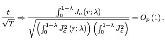$\displaystyle \frac{t}{\sqrt{T}}\Rightarrow\frac{\int_{0}^{1-\lambda}J_{c}\left( r;\lambda\right) }{\sqrt{\left( \int_{0}^{1-\lambda}J_{c}^{2}\left( r;\lambda\right) \right) \left( \int_{0}^{1-\lambda}J_{c}^{2}\right) } }=O_{p}\left( 1\right) .$