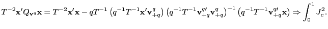 $\displaystyle T^{-2}\mathbf{x}^{\prime}Q_{\mathbf{v}^{q}}\mathbf{x}=T^{-2}\mathbf{x} ^{\prime}\mathbf{x}-qT^{-1}\left( q^{-1}T^{-1}\mathbf{x}^{\prime} \mathbf{v}_{+q}^{q}\right) \left( q^{-1}T^{-1}\mathbf{v}_{+q}^{q\prime }\mathbf{v}_{+q}^{q}\right) ^{-1}\left( q^{-1}T^{-1}\mathbf{v}_{+q} ^{q\prime}\mathbf{x}\right) \Rightarrow\int_{0}^{1}J_{c}^{2}. $
