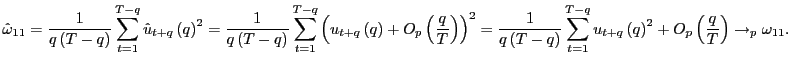 $\displaystyle \hat{\omega}_{11}=\frac{1}{q\left( T-q\right) }\sum_{t=1}^{T-q}\hat{u} _{t+q}\left( q\right) ^{2}=\frac{1}{q\left( T-q\right) }\sum_{t=1} ^{T-q}\left( u_{t+q}\left( q\right) +O_{p}\left( \frac{q}{T}\right) \right) ^{2}=\frac{1}{q\left( T-q\right) }\sum_{t=1}^{T-q}u_{t+q}\left( q\right) ^{2}+O_{p}\left( \frac{q}{T}\right) \rightarrow_{p}\omega_{11}. $