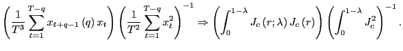 $\displaystyle \left( \frac{1}{T^{3}}\sum_{t=1}^{T-q}x_{t+q-1}\left( q\right) x_{t}\right) \left( \frac{1}{T^{2}}\sum_{t=1}^{T-q}x_{t}^{2}\right) ^{-1}\Rightarrow\left( \int_{0}^{1-\lambda}J_{c}\left( r;\lambda\right) J_{c}\left( r\right) \right) \left( \int_{0}^{1-\lambda}J_{c}^{2}\right) ^{-1}. $