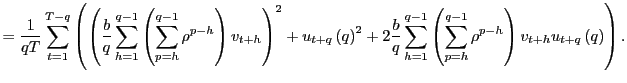 $\displaystyle =\frac{1}{qT}\sum_{t=1}^{T-q}\left( \left( \frac{b}{q}\sum_{h=1} ^{q-1}\left( \sum_{p=h}^{q-1}\rho^{p-h}\right) v_{t+h}\right) ^{2} +u_{t+q}\left( q\right) ^{2}+2\frac{b}{q}\sum_{h=1}^{q-1}\left( \sum _{p=h}^{q-1}\rho^{p-h}\right) v_{t+h}u_{t+q}\left( q\right) \right) .$