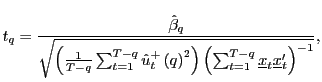 $\displaystyle t_{q}=\frac{\hat{\beta}_{q}}{\sqrt{\left( \frac{1}{T-q}\sum_{t=1}^{T-q} \hat{u}_{t}^{+}\left( q\right) ^{2}\right) \left( \sum_{t=1} ^{T-q}\underline{x}_{t}\underline{x}_{t}^{\prime}\right) ^{-1}}},$