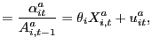 $\displaystyle =\frac{\alpha_{it}^{a}}{A_{i,t-1}^{a}}=\theta_{i} X_{i,t}^{a}+u_{it}^{a},$