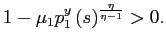 $\displaystyle 1-\mu_{1}p_{1}^{y}\left( s\right) ^{\frac{\eta}{\eta-1}}>0. $