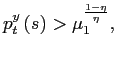 $\displaystyle p_{t}^{y}\left( s\right) >\mu_{1}^{\frac{1-\eta}{\eta}}, $