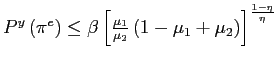 $ P^{y}\left( \pi^{e}\right) \leq\beta\left[ \frac{\mu_{1}}{\mu_{2}}\left( 1-\mu_{1}+\mu_{2}\right) \right] ^{\frac{1-\eta}{\eta}}$