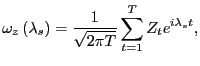$\displaystyle \omega_{z}\left( \lambda_{s}\right) =\frac{1}{\sqrt{2\pi T}}\sum_{t=1} ^{T}Z_{t}e^{i\lambda_{s}t},$