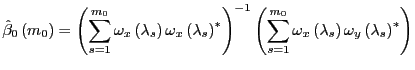 $\displaystyle \hat{\beta}_{0}\left( m_{0}\right) =\left( \sum_{s=1}^{m_{0}}\ome... ...{x}\left( \lambda_{s}\right) \omega_{y}\left( \lambda_{s}\right) ^{\ast}\right)$