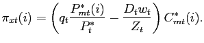 $\displaystyle \pi_{xt}(i) = \left( q_{t} \frac{P^{*}_{mt}(i)}{P^{*}_{t}} - \frac{D_{t}w_{t} }{Z_{t}} \right) C^{*}_{mt}(i).$