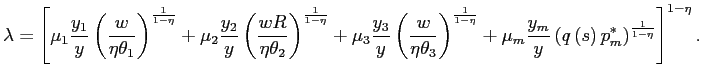 $\displaystyle \lambda=\left[ \mu_{1}\frac{y_{1}}{y}\left( \frac{w}{\eta\theta_{... ...ft( q\left( s\right) p_{m}^{\ast}\right) ^{\frac{1}{1-\eta}}\right] ^{1-\eta}. $