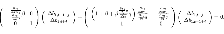 \begin{displaymath} \left( \begin{array}{cc} -\frac{\frac{\partial z_{2}}{\partial dW_{1}}}{\frac{\partial z_{2}}{ \partial q}q}\beta & 0 \ 0 & 1 \end{array}\right) \left( \begin{array}{c} \Delta b_{1,t+1+j} \ \Delta b_{1,t+j} \end{array}\right) +\left( \begin{array}{cc} \left( 1+\beta +\beta \frac{\frac{\partial z_{2}}{\partial q}q}{\overline{dz_2} }\check{\gamma}\right) \frac{\frac{\partial z_{2}}{\partial dW_{1}}}{\frac{ \partial z_{2}}{\partial q}q} & -\frac{\frac{\partial z_{2}}{\partial dW_{1}} }{\frac{\partial z_{2}}{\partial q}q} \ -1 & 0 \end{array}\right) \left( \begin{array}{c} \Delta b_{1,t+j} \ \Delta b_{1,t-1+j} \end{array}\right) =0. \end{displaymath}
