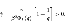 \begin{displaymath} \check{\gamma} =\frac{\gamma}{\beta ^{2}\Phi _{1}\left( q\right) }\left[ 1+\frac{1}{q}\right]>0. \end{displaymath}