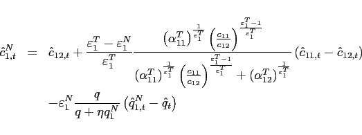 \begin{eqnarray*} \hat{c}_{1,t}^{N} &=&\hat{c}_{12,t}+\frac{\varepsilon_{1} ^{T}-\varepsilon_{1} ^{N}}{\varepsilon_{1} ^{T}}\frac{\left( \alpha _{11}^{T}\right) ^{\frac{1}{\varepsilon_{1} ^{T}}}\left( \frac{c_{11}}{ c_{12}}\right) ^{\frac{\varepsilon_{1} ^{T}-1}{\varepsilon_{1} ^{T}}}}{\left( \alpha _{11}^{T}\right) ^{\frac{1}{\varepsilon_{1} ^{T}}}\left( \frac{c_{11}}{c_{12}} \right) ^{\frac{\varepsilon_{1} ^{T}-1}{\varepsilon_{1} ^{T}}}+\left( \alpha _{12}^{T}\right) ^{\frac{1}{\varepsilon_{1} ^{T}}}}\left( \hat{c}_{11,t}-\hat{c }_{12,t}\right) \ &&-\varepsilon_{1} ^{N}\frac{q}{q+\eta q_{1}^{N}}\left( \hat{q}_{1,t}^{N}-\hat{ q}_{t}\right) \end{eqnarray*}