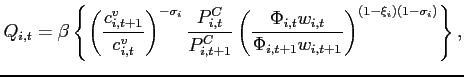$\displaystyle Q_{i,t} = \beta \left\{ \left( \frac{c_{i,t+1}^{v}}{c_{i,t}^{v}} \right) ^{-\sigma _{i}}\frac{P_{i,t}^{C}}{P_{i,t+1}^{C}}\left( \frac{\Phi _{i,t}w_{i,t}}{\Phi _{i,t+1}w_{i,t+1}}\right) ^{\left( 1-\xi _{i}\right) \left( 1-\sigma _{i}\right) }\right\},$