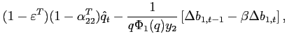 $\displaystyle (1-\varepsilon^T)(1-{\alpha}^T_{22}) \hat{q}_{t} -\frac{1}{q\Phi _{1}(q) y_{2}}\left[ \Delta b_{1,t-1}-\beta \Delta b_{1,t}\right],$