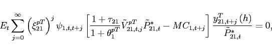 \begin{eqnarray*} &&E_{t}\sum_{j=0}^{\infty }\left( \xi _{21}^{pT}\right) ^{j}\psi _{1,t,t+j} \left[ \frac{1+\tau _{21}}{1+\theta _{1}^{pT}} \tilde{V} _{21,t,j}^{pT}\tilde{P}_{21,t}^* -MC_{1,t+j}\right] \frac{ y^T_{21,t+j}\left( h\right) }{\tilde{P}_{21,t}^{*} } =0, \end{eqnarray*}