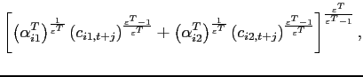 $\displaystyle \left[ \left( \alpha _{i1}^{T}\right) ^{\frac{1}{ \varepsilon ^{T}}}\left( c_{i1,t+j}\right) ^{\frac{\varepsilon ^{T}-1}{ \varepsilon ^{T}}}+\left( \alpha _{i2}^{T}\right) ^{\frac{1}{\varepsilon ^{T} }}\left( c_{i2,t+j}\right) ^{\frac{\varepsilon ^{T}-1}{\varepsilon ^{T}}} \right] ^{\frac{\varepsilon ^{T}}{\varepsilon ^{T}-1}},$