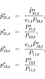 \begin{eqnarray*} \tilde{p}_{21,t}^{\ast } &=&\frac{\tilde{P}_{21,t}^{\ast }}{e_{1,t}P_{22,t}}, \ p_{21,t}^{\ast }&=&\frac{P_{21,t}^{\ast }}{P_{22,t}}, \ \tilde{p}_{12,t}^{\ast } &=&\frac{e_{1,t}\tilde{P}_{12,t}^{\ast }}{P_{11,t}} , \ p_{12,t}^{\ast }&=&\frac{P_{12,t}^{\ast }}{P_{11,t}}. \end{eqnarray*}