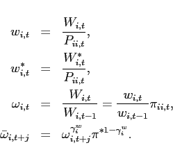 \begin{eqnarray*} w_{i,t} &=&\frac{W_{i,t}}{P_{ii,t}}, \ w_{i,t}^{\ast } &=&\frac{W_{i,t}^{\ast }}{P_{ii,t}}, \ \omega _{i,t}&=&\frac{W_{i,t}}{W_{i,t-1}}=\frac{w_{i,t}}{w_{i,t-1}}\pi _{ii,t}, \ \bar{\omega}_{i,t+j}&=&\omega_{i,t+j}^{\gamma^w_{i}}\pi^{*1-\gamma^w_{i}}. \end{eqnarray*}