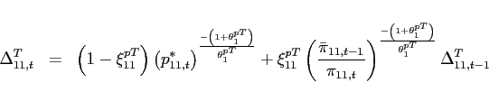 \begin{eqnarray*} \Delta _{11,t}^{T} &=&\left( 1-\xi _{11}^{pT}\right) \left( p_{11,t}^{\ast }\right) ^{\frac{-\left( 1+\theta _{1}^{pT}\right) }{\theta _{1}^{pT}}}+\xi _{11}^{pT}\left( \frac{\bar{\pi} _{11,t-1}}{\pi _{11,t}}\right) ^{\frac{-\left( 1+\theta _{1}^{pT}\right) }{\theta _{1}^{pT}}}\Delta _{11,t-1}^{T} \end{eqnarray*}