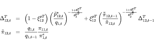 \begin{eqnarray*} \Delta _{12,t}^{T} &=& \left( 1-\xi _{12}^{pT}\right) \left( \frac{\tilde{p} _{12,t}^{\ast }}{q_{1,t}}\right) ^{-\frac{1+\theta _{2}^{pT}}{\theta _{2}^{pT}} }+\xi _{12}^{pT}\left( \frac{\bar{\tilde{\pi}}_{12,t-1}}{\tilde{\pi}_{12,t}}\right) ^{-\frac{1+\theta _{2}^{pT} }{\theta _{2}^{pT}}}\Delta _{12,t-1}^{T} \ \tilde{\pi}_{12,t} &=&\frac{q_{1,t}}{q_{1,t-1}}\frac{\pi _{11,t}}{\pi _{1,t}^{e}} \end{eqnarray*}