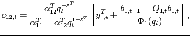 $\displaystyle c_{12,t} =\frac{\alpha _{12}^T q_t ^{-\varepsilon^T }}{\alpha _{11}^T +\alpha _{12}^T q_t^{1-\varepsilon^T }}\left[ y^T_{1,t} +\frac{b_{1,t-1} -Q_{1,t} b_{1,t} }{\Phi_1(q_{t})}\right] ,$