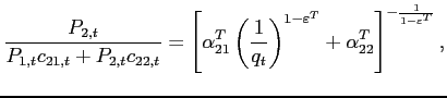 $\displaystyle \frac{P_{2,t}}{P_{1,t}c_{21,t}+P_{2,t}c_{22,t}} =\left[ \alpha^T _{21}\left( \frac{1}{ q_t }\right) ^{1-\varepsilon^T }+\alpha^T _{22}\right] ^{- \frac{1}{1-\varepsilon^T }}\text{ },$