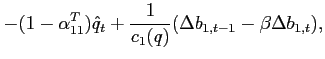 $\displaystyle -(1-\alpha^T_{11})\hat{q}_t+\frac{1}{c_1(q)}(\Delta b_{1,t-1}-\beta \Delta b_{1,t}),$