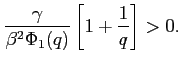 $\displaystyle \frac{\gamma}{\beta ^{2}\Phi _{1}(q) }\left[ 1+\frac{1}{q}\right]>0.$