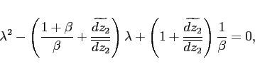 \begin{displaymath} \lambda ^{2}-\left( \frac{1+\beta }{\beta }+\frac{\widetilde{dz_2}}{\overline{dz_2} }\right) \lambda +\left( 1+\frac{\widetilde{dz_2}}{\overline{dz_2}}\right) \frac{1}{\beta } =0, \end{displaymath}