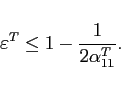 \begin{displaymath} \varepsilon^T \leq 1-\frac{1}{2\alpha_{11}^T}. \end{displaymath}